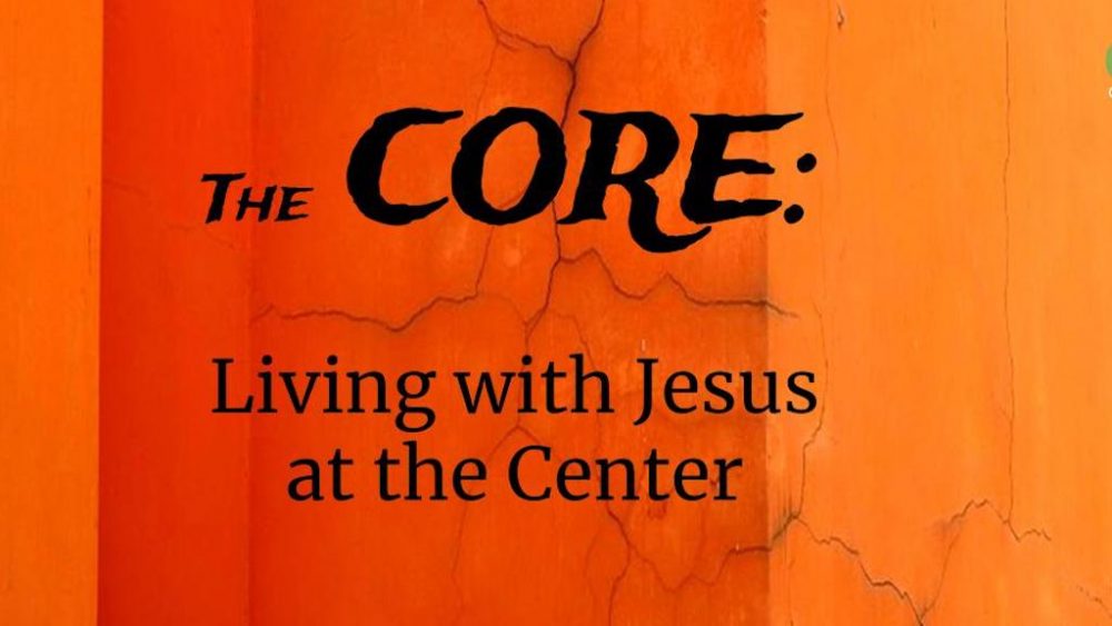 The Core:  Living With Jesus at the Center